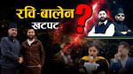 रास्वपाबाटै बालेनको खोइरो, रवि–बालेन संघर्ष सुरु भएको हो ?