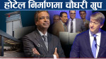घलेले बनाए नेपालमा दक्षिण एसियाकै लक्जरी होटेल, चौधरी ग्रुपको इन्ट्रि पनि रोचक
