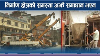निर्माण क्षेत्रको समस्या अझै समाधान भएन