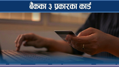 विद्युतीय भुक्तानीका लागि ३ प्रकारका कार्ड, कसले के काम गर्छ ? 