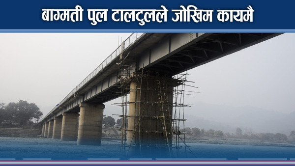 बाग्मती पुल टालटुलले जोखिम कायमै