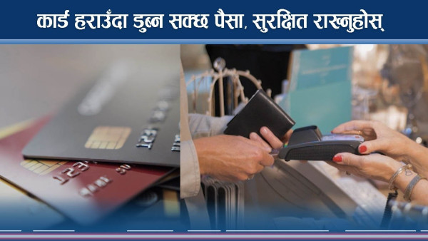कार्ड हराउँदा डुब्न सक्छ पैसा, दुरुपयोग रोक्न कार्डलाई सुरक्षित राख्नुहोस्