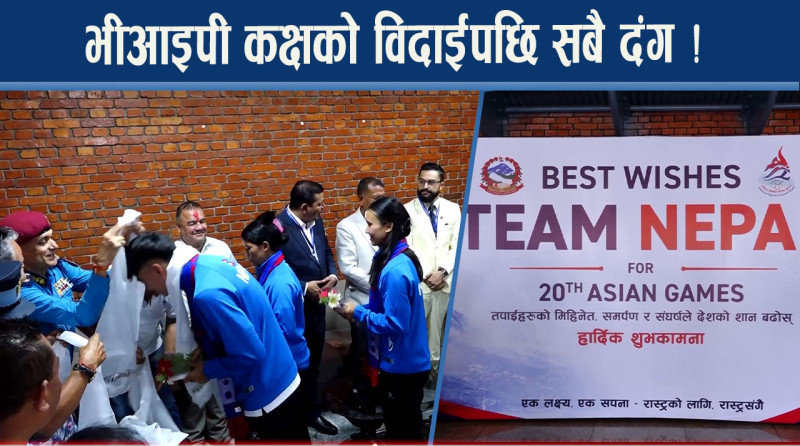एसियन गेम्सका लागि नेपाली खेलाडीको बिदाई, भीआइपी कक्षको विदाईपछि सबै दंग !