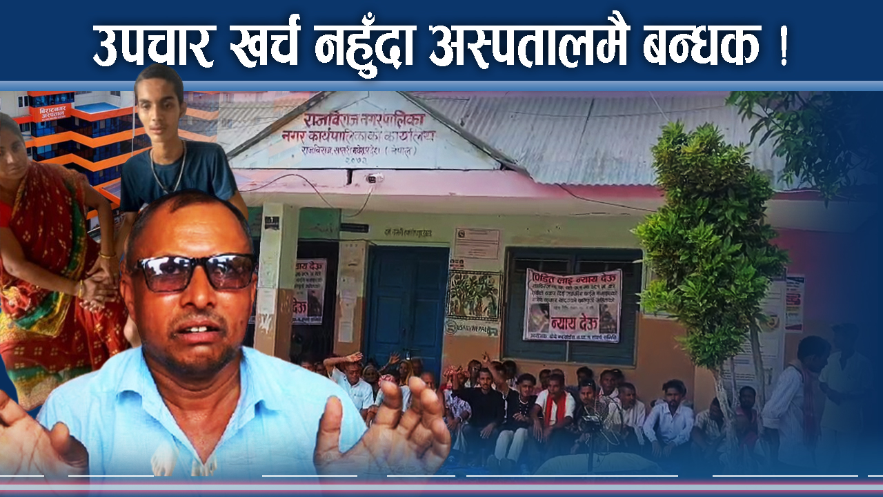 नगरपालिकाले घाइते बनाएका व्यक्ति अस्पतालमै बन्धक ! आफन्तको रुवावासी !