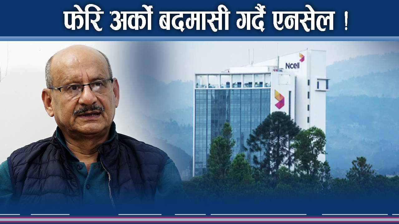 एनसेलको अर्को बदमासी ! कानून दूरुपयोगको तयारी ! सरकार होला भारी ?