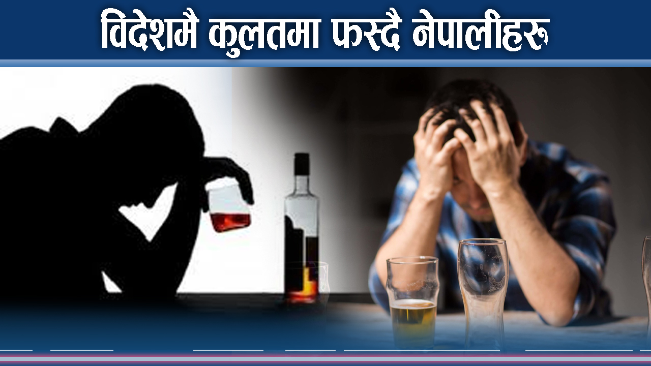 विदेशीएका नेपालीहरु विग्रदो बाटोमा ! कुलतले भयानक घटना निम्त्याउँदै 