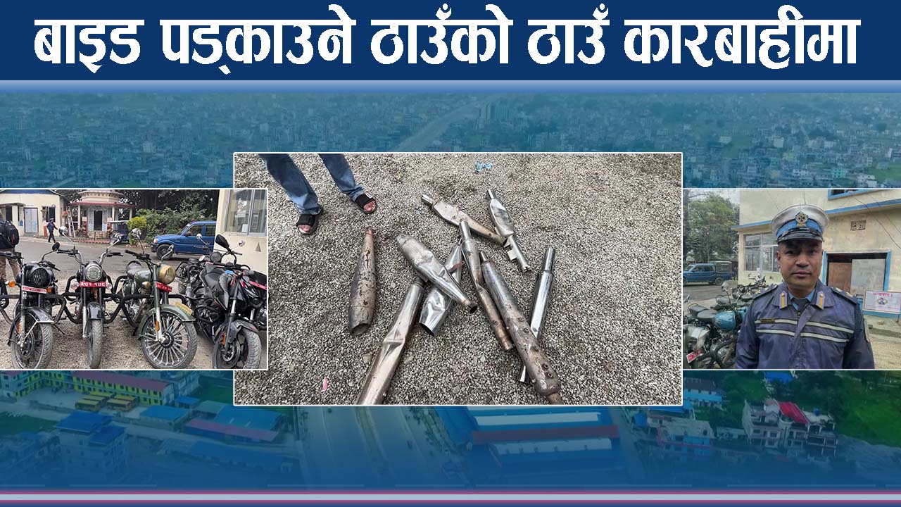 बाइकको साइलेन्सर बिगार्ने फन्दामा, प्रहरी शुरु ग¥यो कारबाही, स्थानीय दंग