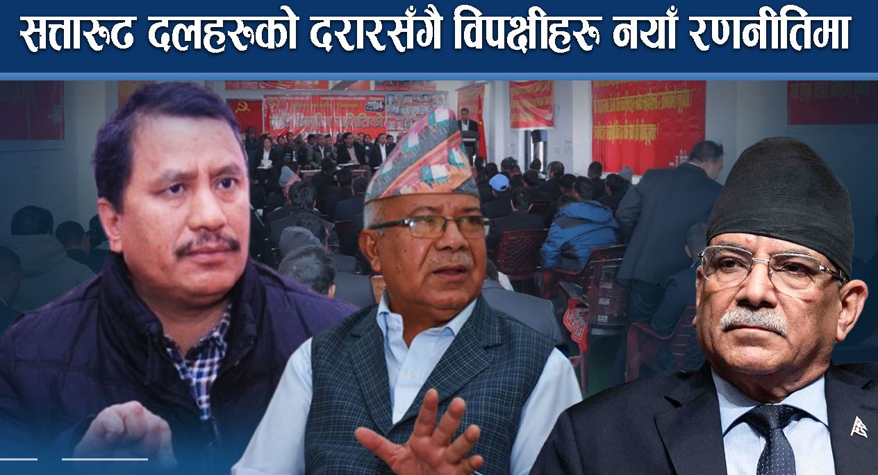 सत्तारुढ दलहरुको दरारसँगै विपक्षीहरु नयाँ रणनीतिमा  