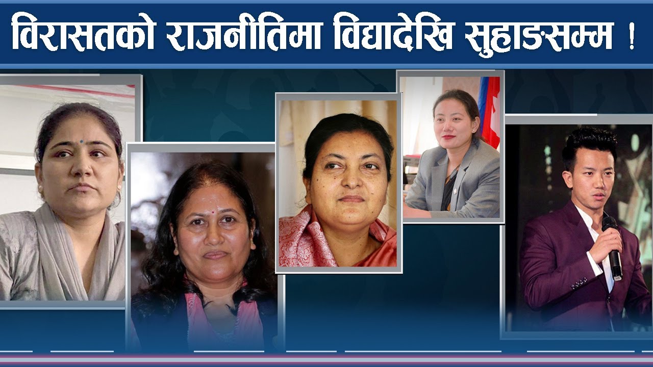 विद्यादेवी भण्डारीदेखि सुवास नेम्वाङ पुत्र सुहाङसम्म, विरासतको राजनीतिको फेरो समात्नेहरु