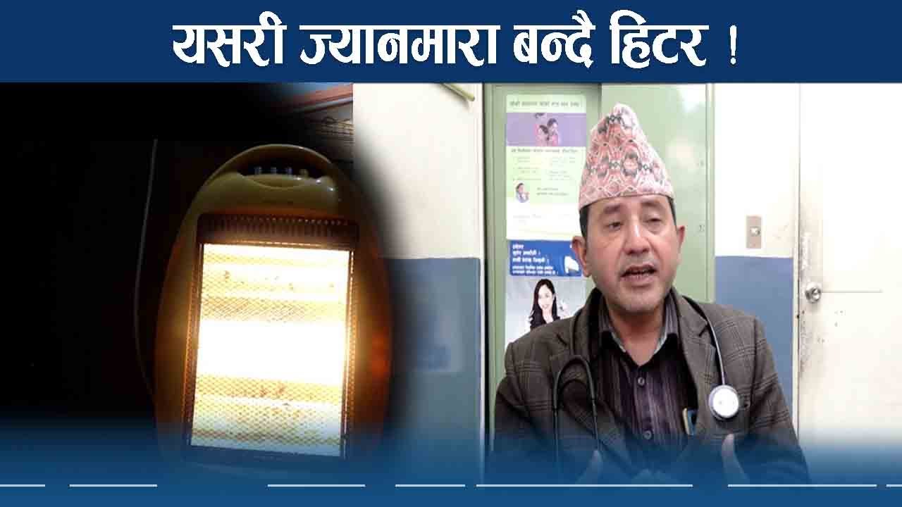 आगो र हिटरले दर्जनौंको मृत्यु ! जोगिने कसरी ?