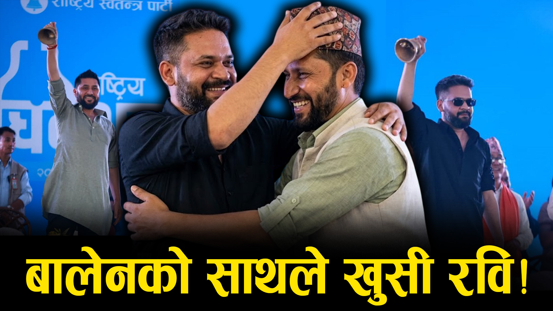 रवि–बालेन सम्बन्ध अझ मजबुत, बालेनले बनाए रविलाई सभापति !