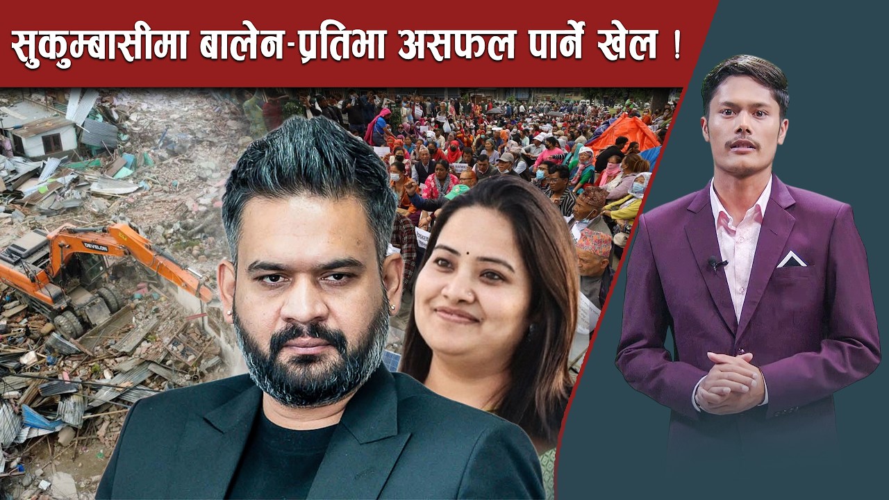 सुकुम्बासी व्यवस्थापनमा सरकार आक्रामक, स्थानीयको रोकतोक हो ? बालेन र प्रतिभा असफल पार्ने खेल !